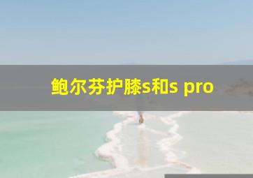 鲍尔芬护膝s和s pro